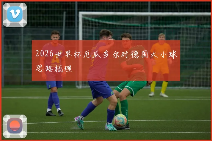 2026世界杯厄瓜多尔对德国大小球思路梳理