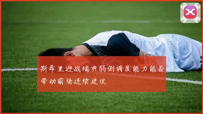 斯希里迎战瑞典弱侧调度能力能否带动前场连续进攻
