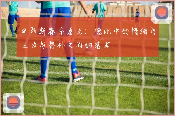 里昂新赛季看点：德比中的情绪与主力与替补之间的落差