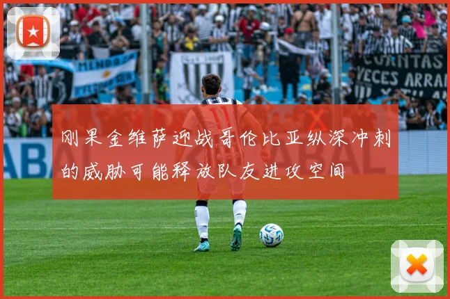 刚果金维萨迎战哥伦比亚纵深冲刺的威胁可能释放队友进攻空间