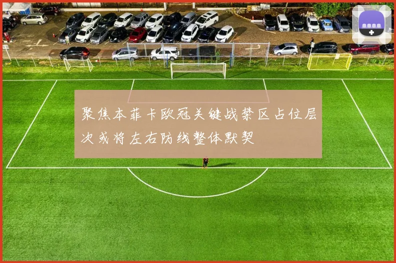 聚焦本菲卡欧冠关键战禁区占位层次或将左右防线整体默契