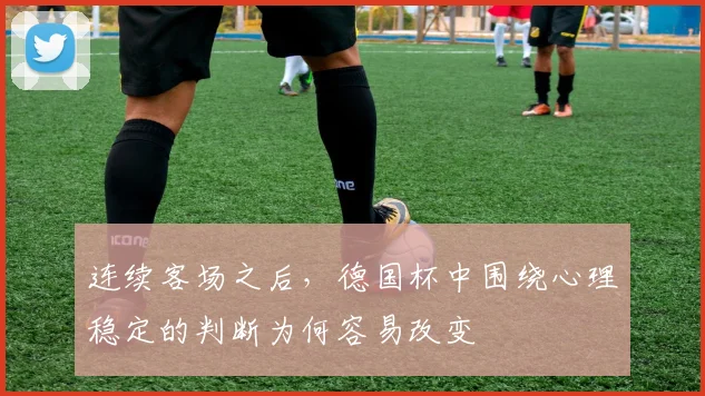 连续客场之后，德国杯中围绕心理稳定的判断为何容易改变
