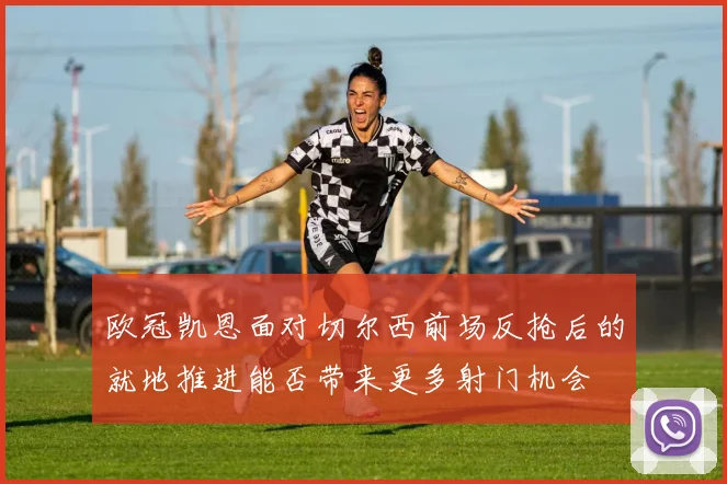 欧冠凯恩面对切尔西前场反抢后的就地推进能否带来更多射门机会