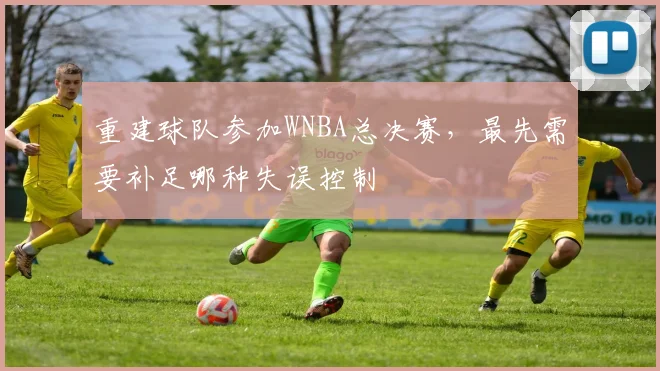重建球队参加WNBA总决赛，最先需要补足哪种失误控制