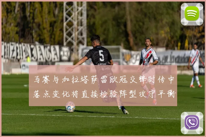 马赛与加拉塔萨雷欧冠交锋时传中落点变化将直接检验阵型攻守平衡