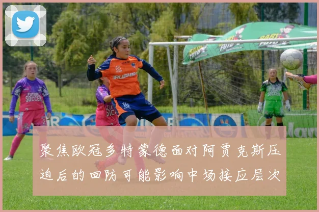 聚焦欧冠多特蒙德面对阿贾克斯压迫后的回防可能影响中场接应层次
