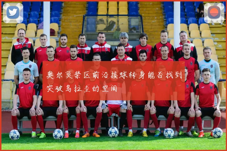 奥尔莫禁区前沿接球转身能否找到突破乌拉圭的空间
